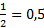 1/2 = 0,5